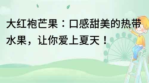 大紅袍芒果：口感甜美的熱帶水果，讓你愛上夏天！