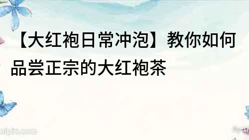 【大紅袍日常沖泡】教你如何品嘗正宗的大紅袍茶