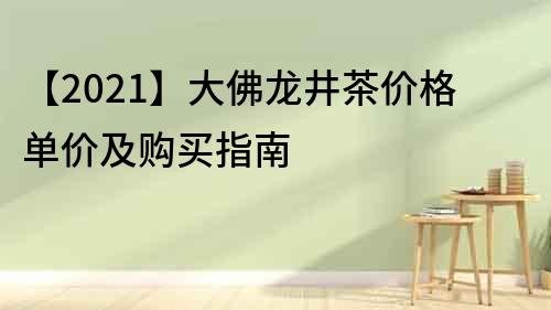 【2021】大佛龍井茶價(jià)格單價(jià)及購買指南