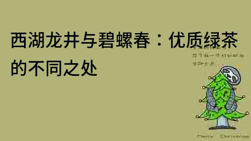 西湖龍井與碧螺春：優(yōu)質(zhì)綠茶的不同之處