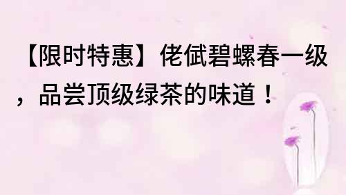 【限時特惠】佬倵碧螺春一級，品嘗頂級綠茶的味道！