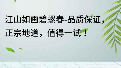 江山如畫碧螺春-品質保證，正宗地道，值得一試！