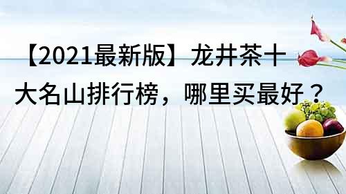 【2021最新版】龍井茶十大名山排行榜，哪里買最好？
