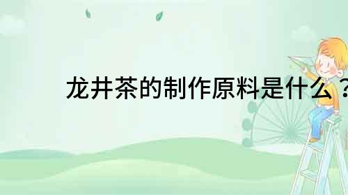 龍井茶的制作原料是什么？