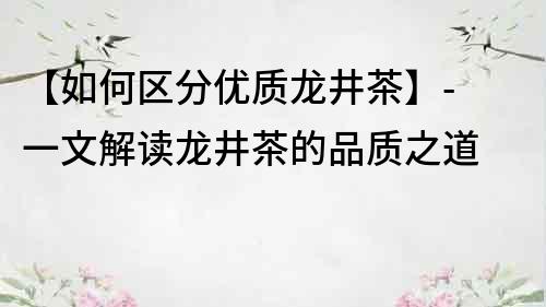 【如何區分優質龍井茶】- 一文解讀龍井茶的品質之道