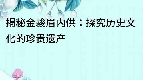 揭秘金駿眉內供：探究歷史文化的珍貴遺產
