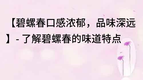 【碧螺春口感濃郁，品味深遠】- 了解碧螺春的味道特點