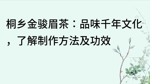 桐鄉金駿眉茶：品味千年文化，了解制作方法及功效