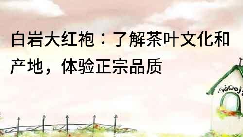 白巖大紅袍：了解茶葉文化和產(chǎn)地，體驗正宗品質(zhì)