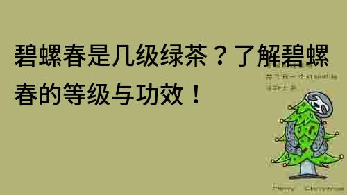 碧螺春是幾級綠茶？了解碧螺春的等級與功效！