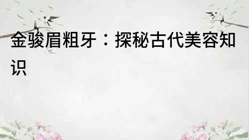 金駿眉粗牙：探秘古代美容知識