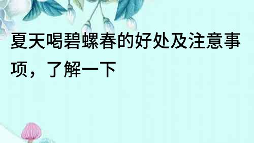 夏天喝碧螺春的好處及注意事項，了解一下