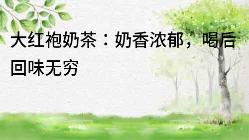大紅袍奶茶:奶香濃郁,喝后回味無窮