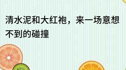 清水泥和大紅袍，來一場意想不到的碰撞
