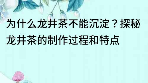 為什么龍井茶不能沉淀？探秘龍井茶的制作過程和特點