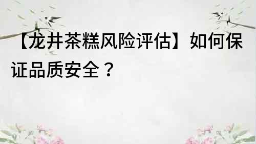【龍井茶糕風險評估】如何保證品質安全？