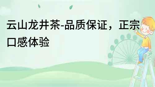 云山龍井茶-品質(zhì)保證，正宗口感體驗(yàn)