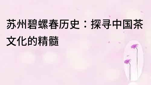 蘇州碧螺春歷史：探尋中國茶文化的精髓