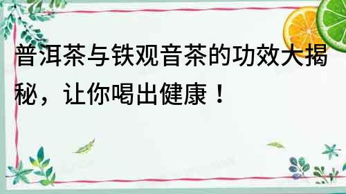普洱茶與鐵觀音茶的功效大揭秘，讓你喝出健康！