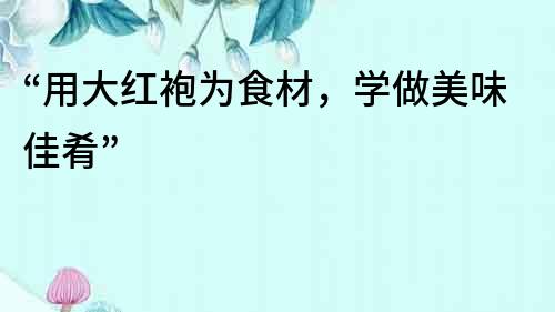 “用大紅袍為食材，學做美味佳肴”