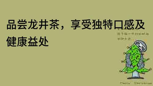 品嘗龍井茶，享受獨特口感及健康益處