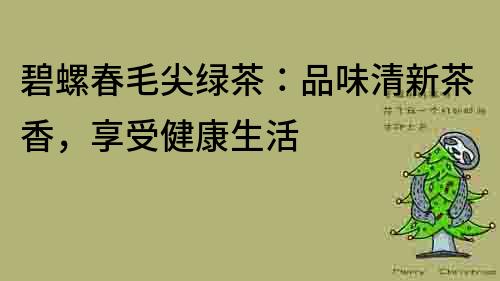 碧螺春毛尖綠茶：品味清新茶香，享受健康生活