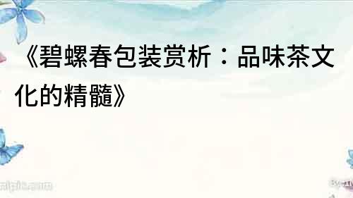 《碧螺春包裝賞析：品味茶文化的精髓》