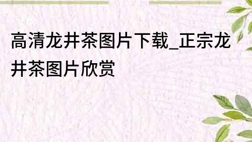 高清龍井茶圖片下載_正宗龍井茶圖片欣賞