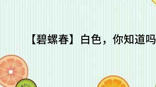 【碧螺春】白色，你知道嗎？
