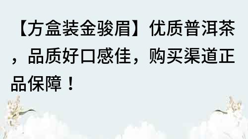 【方盒裝金駿眉】優(yōu)質普洱茶，品質好口感佳，購買渠道正品保障！
