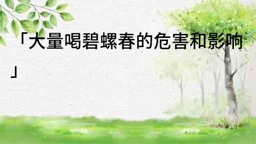 「大量喝碧螺春的危害和影響」