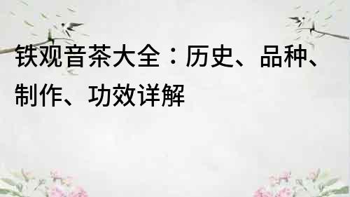 鐵觀音茶大全：歷史、品種、制作、功效詳解