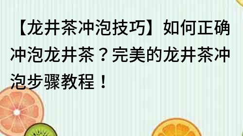 【龍井茶沖泡技巧】如何正確沖泡龍井茶？完美的龍井茶沖泡步驟教程！