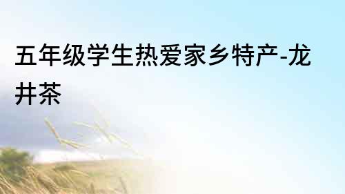 五年級(jí)學(xué)生熱愛家鄉(xiāng)特產(chǎn)-龍井茶