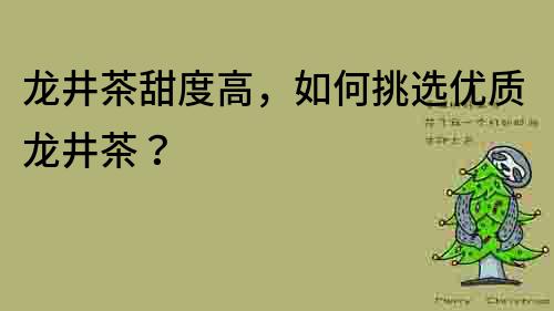 龍井茶甜度高，如何挑選優質龍井茶？