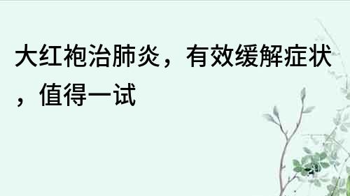 大紅袍治肺炎，有效緩解癥狀，值得一試