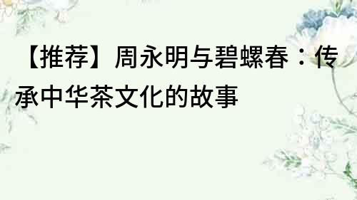 【推薦】周永明與碧螺春：傳承中華茶文化的故事
