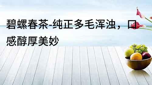 碧螺春茶-純正多毛渾濁，口感醇厚美妙