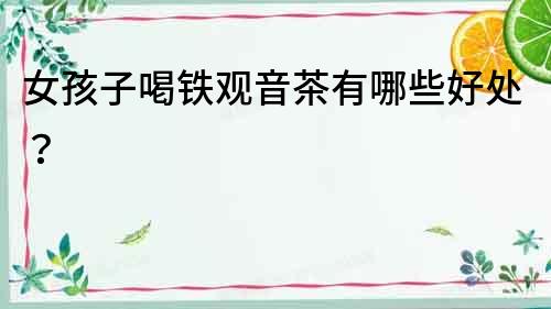 女孩子喝鐵觀音茶有哪些好處？
