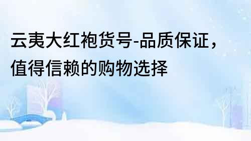 云夷大紅袍貨號-品質保證，值得信賴的購物選擇