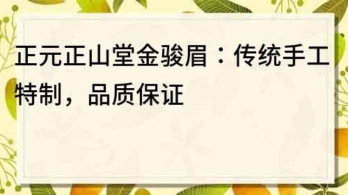 正元正山堂金駿眉：傳統手工特制，品質保證