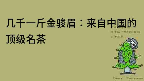 幾千一斤金駿眉：來自中國的頂級名茶