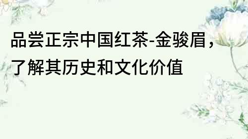 品嘗正宗中國紅茶-金駿眉，了解其歷史和文化價值