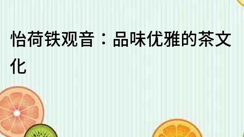 怡荷鐵觀音：品味優雅的茶文化