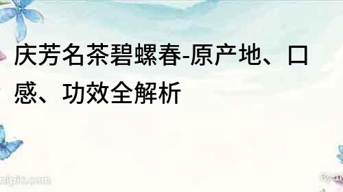 慶芳名茶碧螺春-原產地、口感、功效全解析