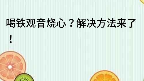 喝鐵觀音燒心？解決方法來了！