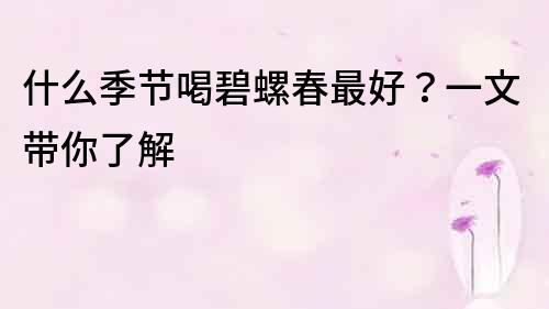 什么季節喝碧螺春最好？一文帶你了解