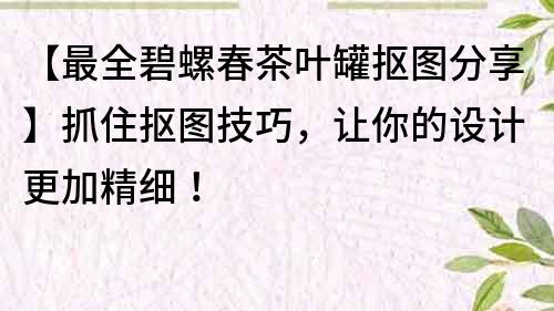 【最全碧螺春茶葉罐摳圖分享】抓住摳圖技巧，讓你的設計更加精細！