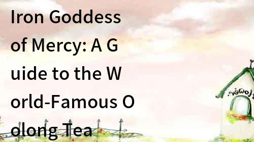 Iron Goddess of Mercy: A Guide to the World-Famous Oolong Tea