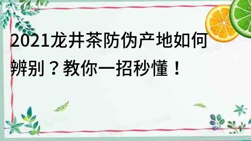 2021龍井茶防偽產(chǎn)地如何辨別？教你一招秒懂！